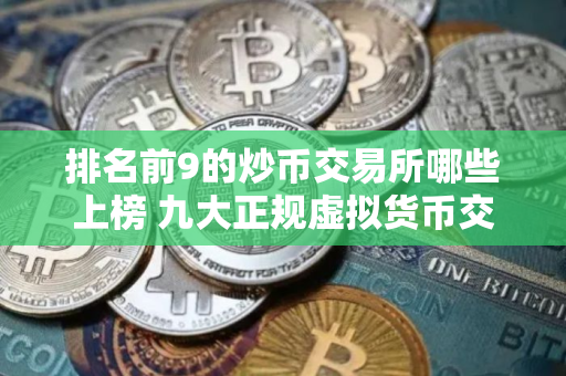 排名前9的炒币交易所哪些上榜 九大正规虚拟货币交易所