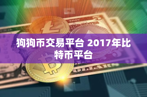 狗狗币交易平台 2017年比特币平台