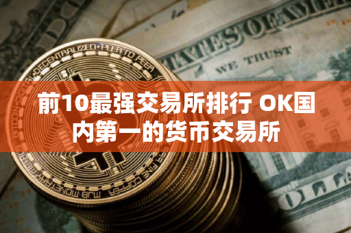 前10最强交易所排行 OK国内第一的货币交易所