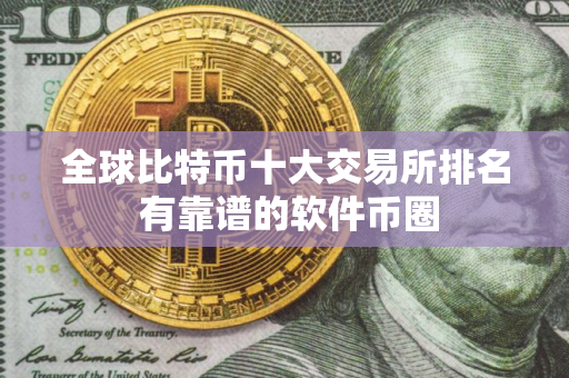 全球比特币十大交易所排名 有靠谱的软件币圈