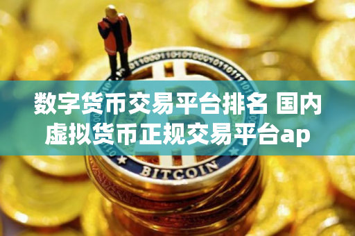 数字货币交易平台排名 国内虚拟货币正规交易平台app