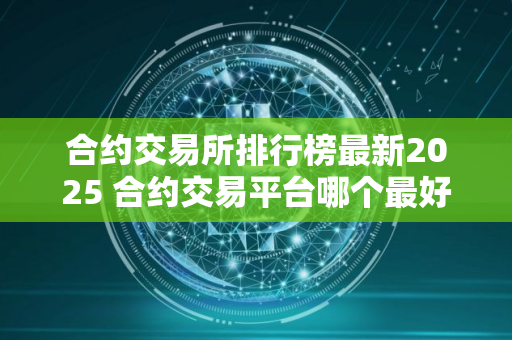 合约交易所排行榜最新2025 合约交易平台哪个最好