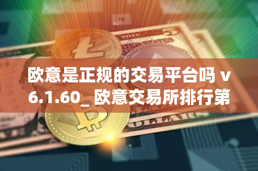 欧意是正规的交易平台吗 v6.1.60_ 欧意交易所排行第几？