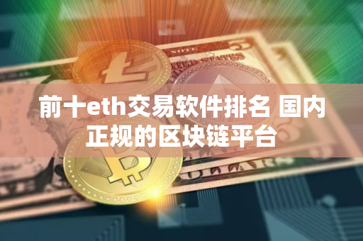 前十eth交易软件排名 国内正规的区块链平台