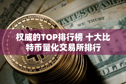 权威的TOP排行榜 十大比特币量化交易所排行
