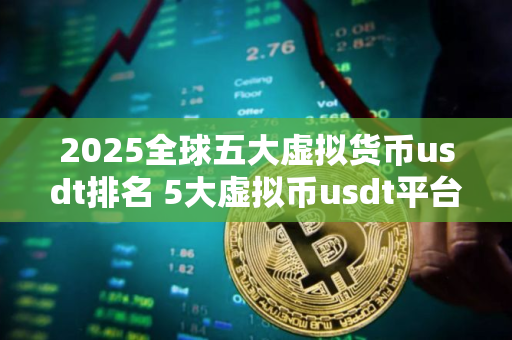 2025全球五大虚拟货币usdt排名 5大虚拟币usdt平台