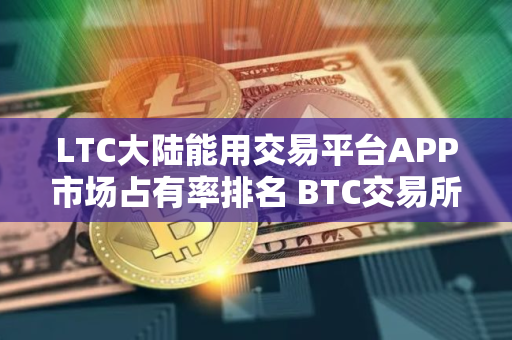 LTC大陆能用交易平台APP市场占有率排名 BTC交易所最便宜的公布