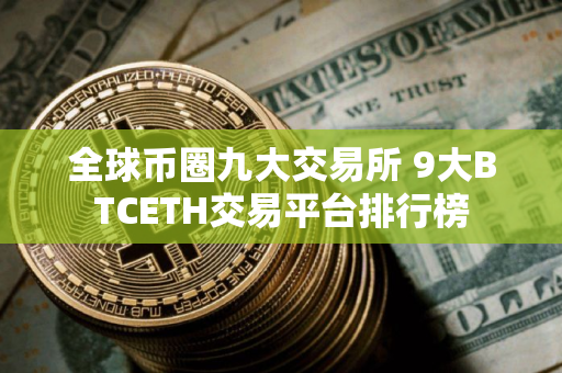 全球币圈九大交易所 9大BTCETH交易平台排行榜