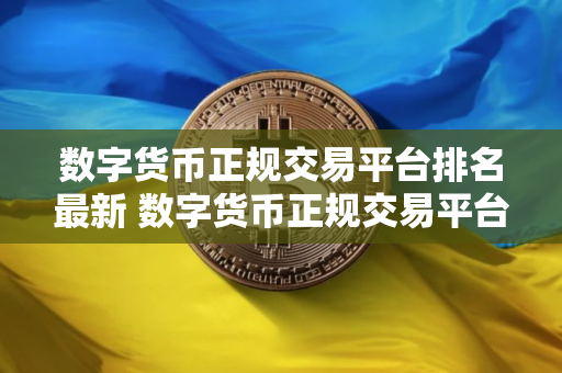 数字货币正规交易平台排名最新 数字货币正规交易平台哪个好用