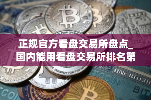 正规官方看盘交易所盘点_国内能用看盘交易所排名第一