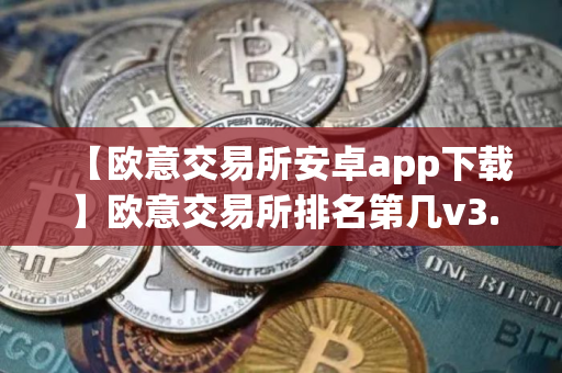 【欧意交易所安卓app下载】欧意交易所排名第几v3.048