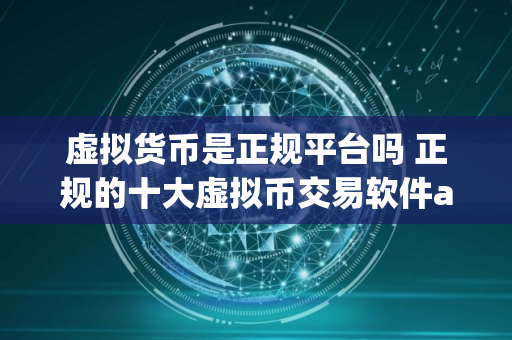 虚拟货币是正规平台吗 正规的十大虚拟币交易软件app