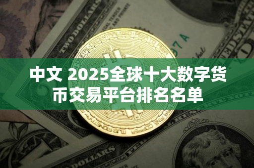 中文 2025全球十大数字货币交易平台排名名单