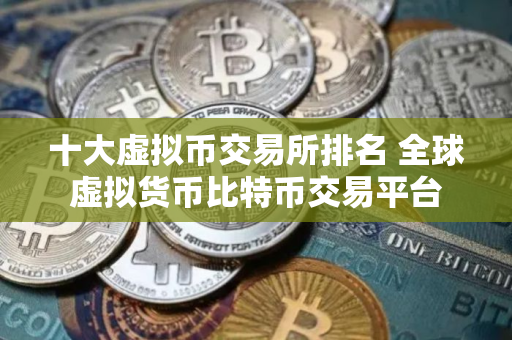 十大虚拟币交易所排名 全球虚拟货币比特币交易平台