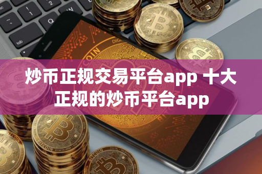 炒币正规交易平台app 十大正规的炒币平台app