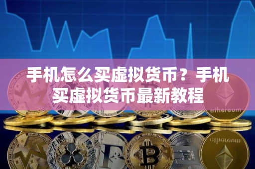 手机怎么买虚拟货币？手机买虚拟货币最新教程