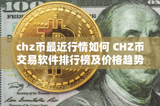 chz币最近行情如何 CHZ币交易软件排行榜及价格趋势