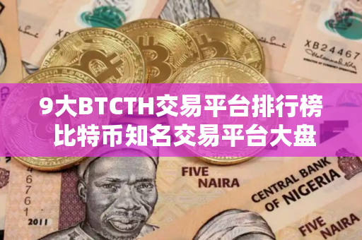 9大BTCTH交易平台排行榜 比特币知名交易平台大盘点