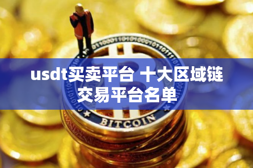 usdt买卖平台 十大区域链交易平台名单