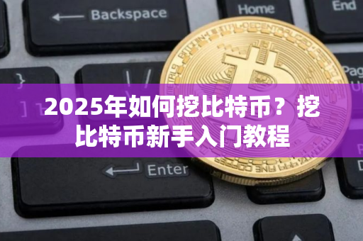 2025年如何挖比特币？挖比特币新手入门教程