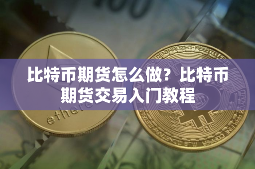 比特币期货怎么做？比特币期货交易入门教程