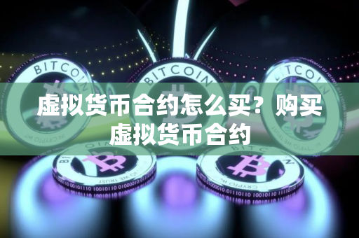 虚拟货币合约怎么买？购买虚拟货币合约