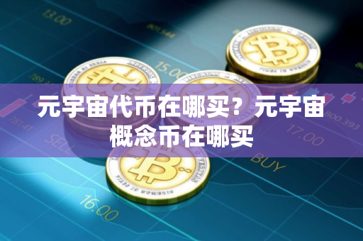 元宇宙代币在哪买？元宇宙概念币在哪买