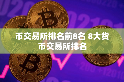 币交易所排名前8名 8大货币交易所排名