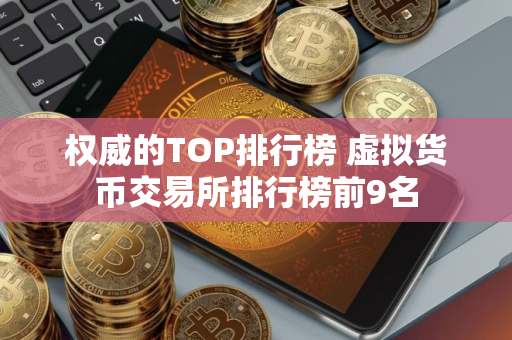 权威的TOP排行榜 虚拟货币交易所排行榜前9名