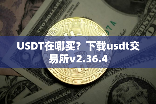 USDT在哪买？下载usdt交易所v2.36.4