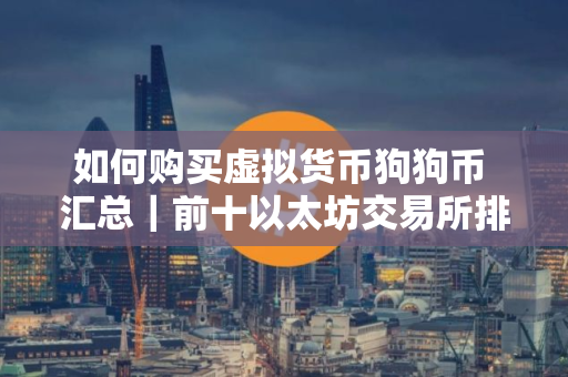 如何购买虚拟货币狗狗币 汇总｜前十以太坊交易所排名盘点