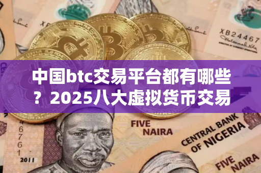 中国btc交易平台都有哪些？2025八大虚拟货币交易平台排名
