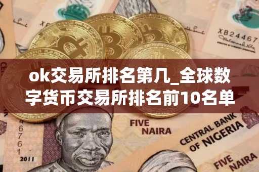 ok交易所排名第几_全球数字货币交易所排名前10名单