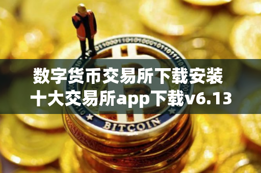 数字货币交易所下载安装 十大交易所app下载v6.13
