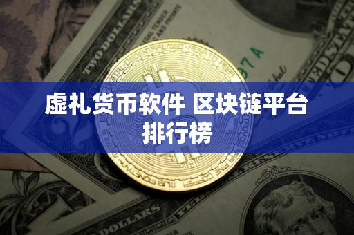 虚礼货币软件 区块链平台排行榜