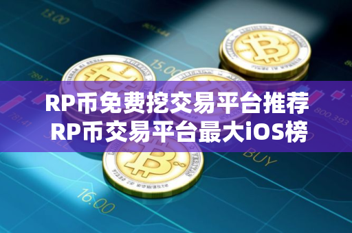 RP币免费挖交易平台推荐 RP币交易平台最大iOS榜单