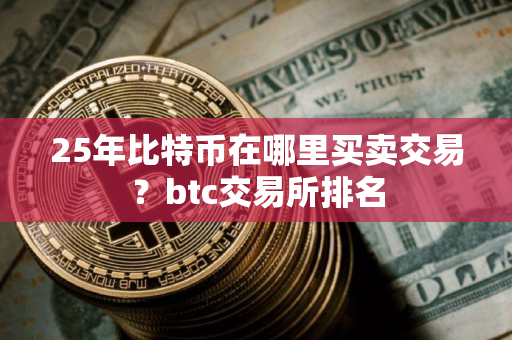 25年比特币在哪里买卖交易？btc交易所排名