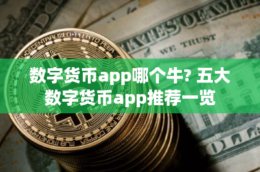 数字货币app哪个牛? 五大数字货币app推荐一览