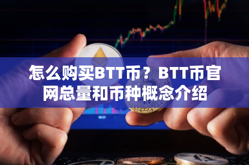 怎么购买BTT币？BTT币官网总量和币种概念介绍