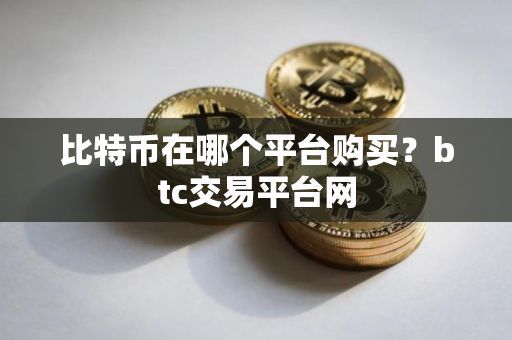 比特币在哪个平台购买？btc交易平台网