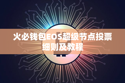 火必钱包EOS超级节点投票细则及教程
