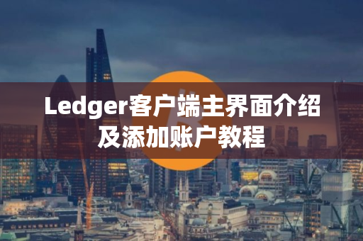 Ledger客户端主界面介绍及添加账户教程