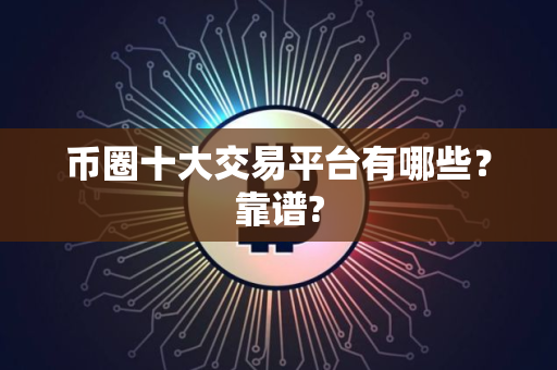 币圈十大交易平台有哪些？靠谱?
