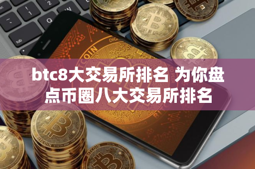 btc8大交易所排名 为你盘点币圈八大交易所排名