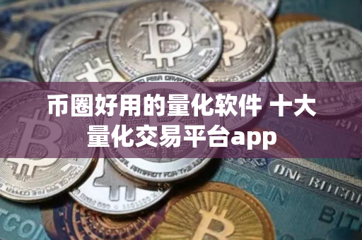 币圈好用的量化软件 十大量化交易平台app