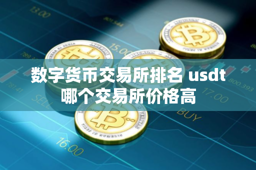 数字货币交易所排名 usdt哪个交易所价格高