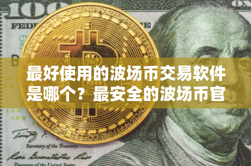 最好使用的波场币交易软件是哪个？最安全的波场币官网地址榜单一览