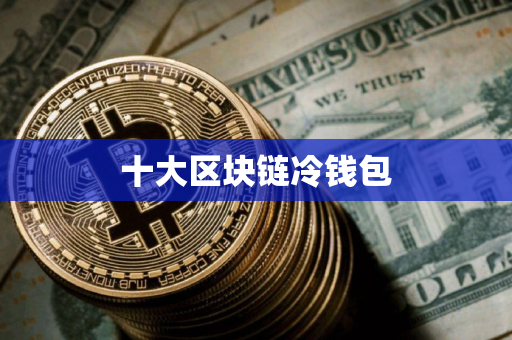 十大区块链冷钱包