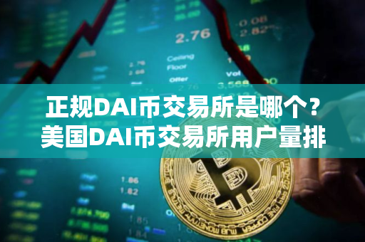 正规DAI币交易所是哪个？美国DAI币交易所用户量排名