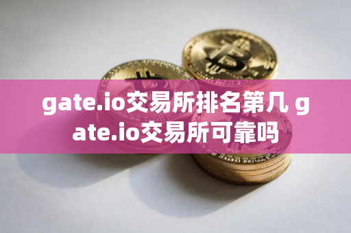 gate.io交易所排名第几 gate.io交易所可靠吗